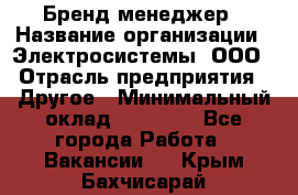 Бренд-менеджер › Название организации ­ Электросистемы, ООО › Отрасль предприятия ­ Другое › Минимальный оклад ­ 35 000 - Все города Работа » Вакансии   . Крым,Бахчисарай